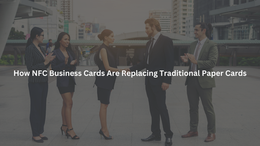 How NFC Business Cards Are Replacing Traditional Paper Cards