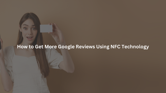 How to Get More Google Reviews Using NFC Technology