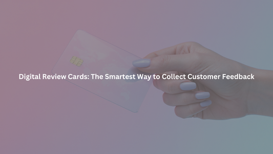 Digital Review Cards: The Smartest Way to Collect Customer Feedback