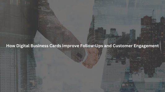 How Digital Business Cards Improve Follow-Ups and Customer Engagement